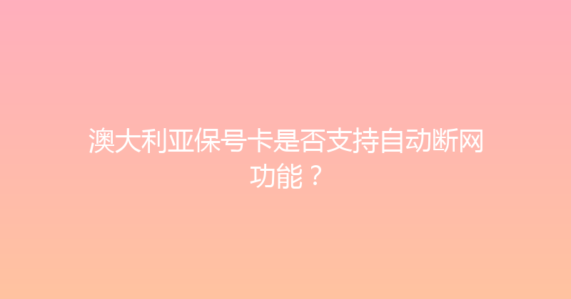 澳大利亚保号卡是否支持自动断网功能？ 