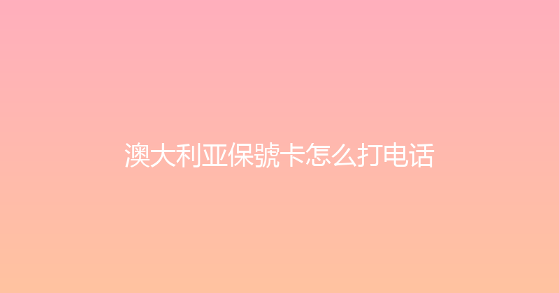 澳大利亚保號卡怎么打电话 