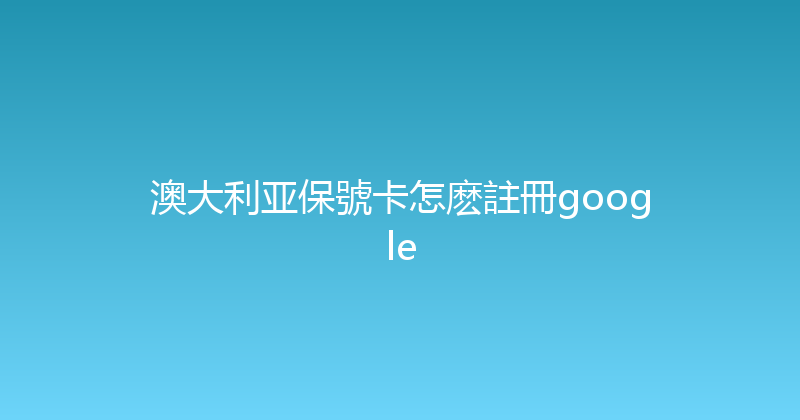 澳大利亚保號卡怎麽註冊google 