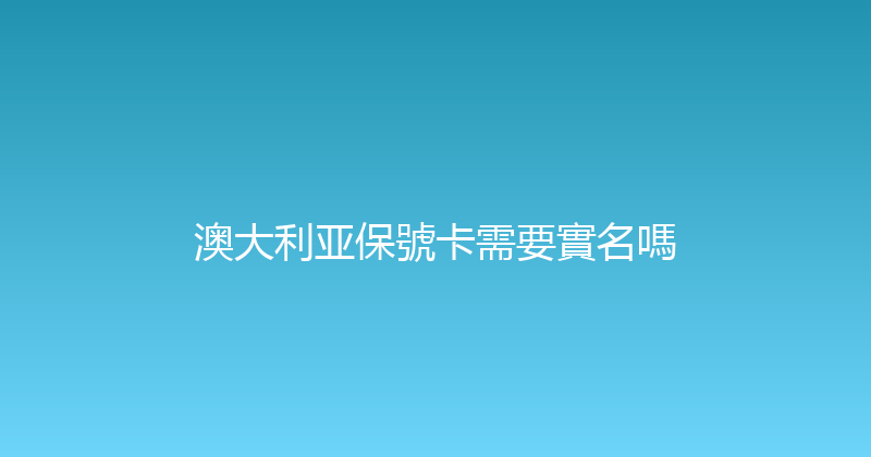 澳大利亚保號卡需要實名嗎 