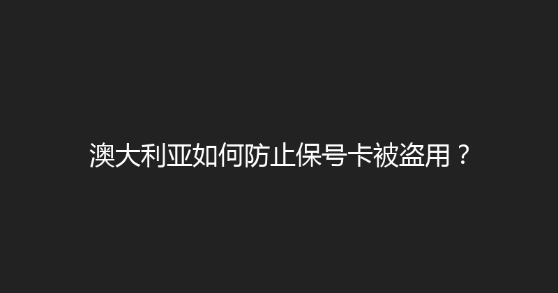 澳大利亚如何防止保号卡被盗用？ 