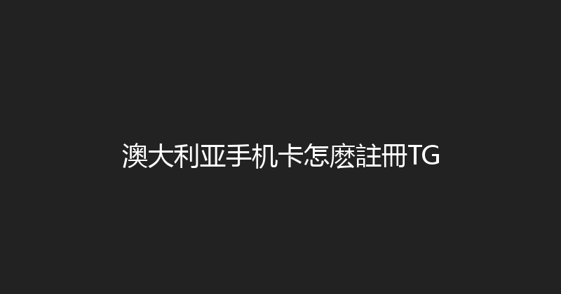 澳大利亚手机卡怎麽註冊TG 