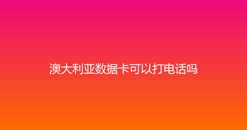 澳大利亚数据卡可以打电话吗 