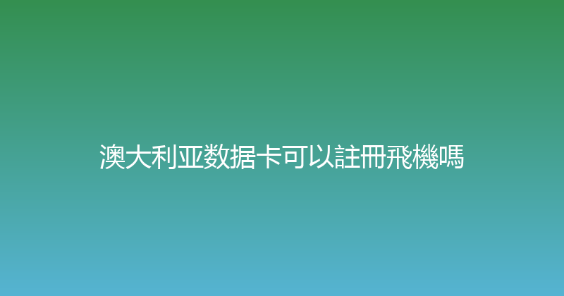 澳大利亚数据卡可以註冊飛機嗎 