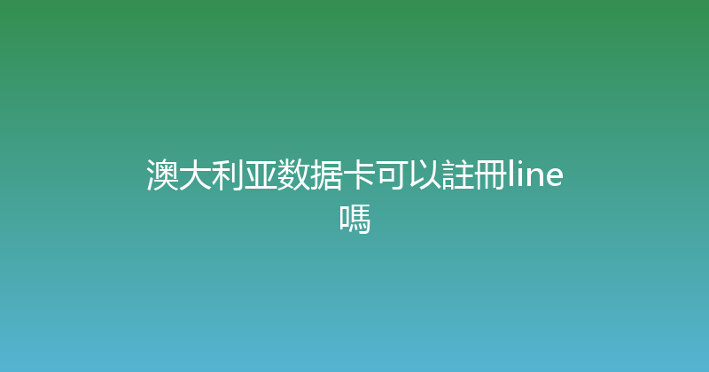 澳大利亚数据卡可以註冊line嗎 