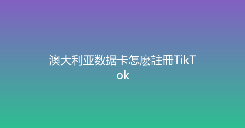 澳大利亚数据卡怎麽註冊TikTok 