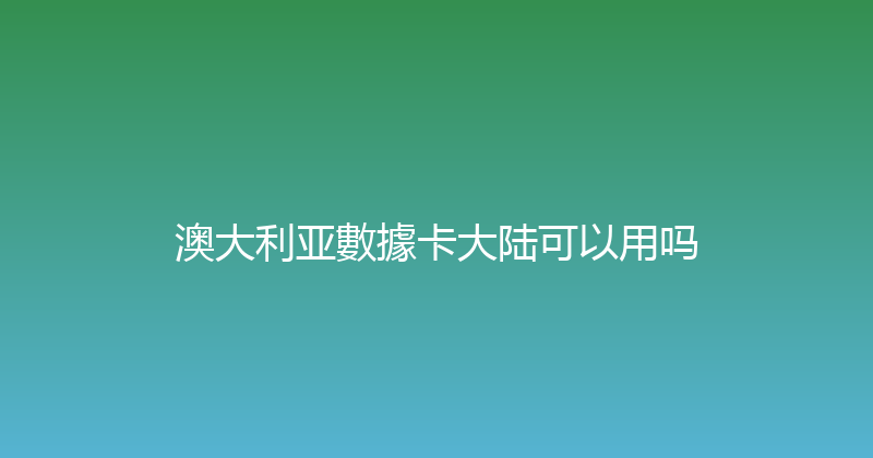 澳大利亚數據卡大陆可以用吗 