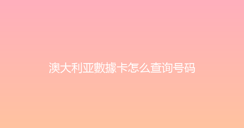 澳大利亚數據卡怎么查询号码 