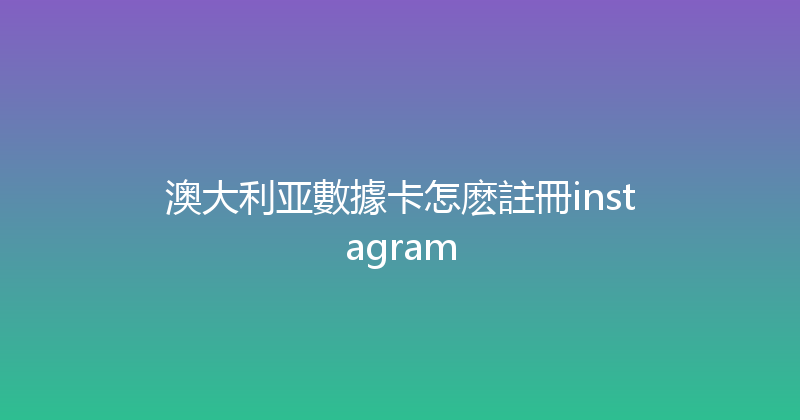 澳大利亚數據卡怎麽註冊instagram 