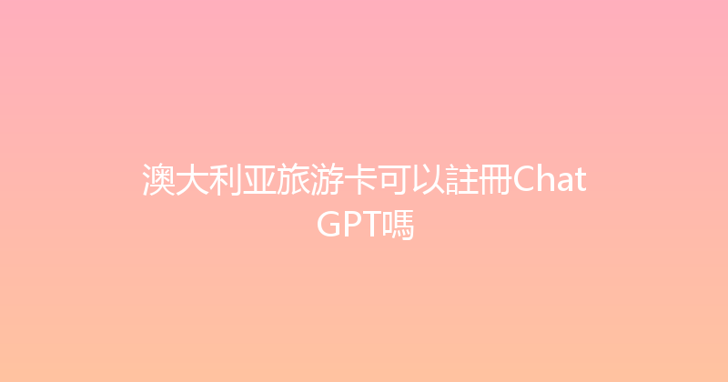 澳大利亚旅游卡可以註冊ChatGPT嗎 