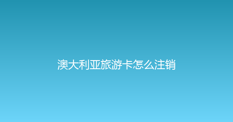 澳大利亚旅游卡怎么注销 