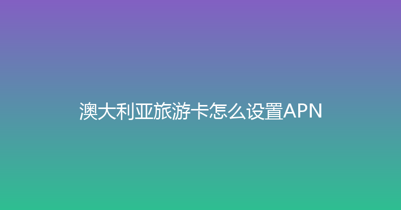澳大利亚旅游卡怎么设置APN 