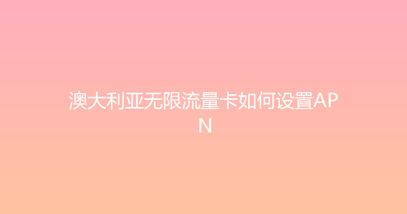 澳大利亚无限流量卡如何设置APN 