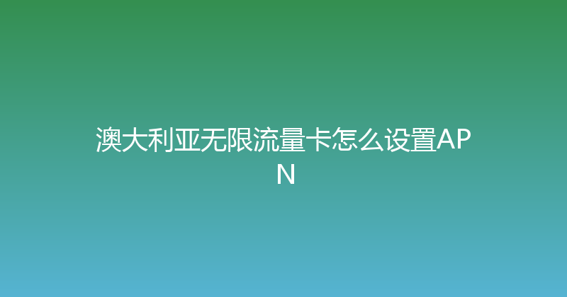 澳大利亚无限流量卡怎么设置APN 