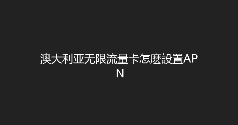 澳大利亚无限流量卡怎麽設置APN 