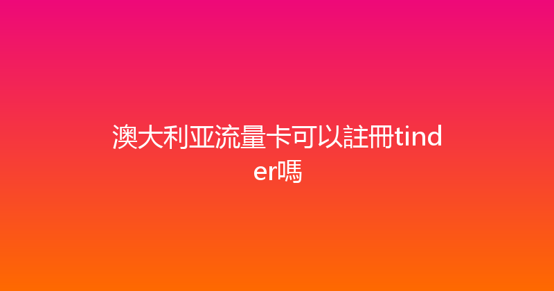 澳大利亚流量卡可以註冊tinder嗎 