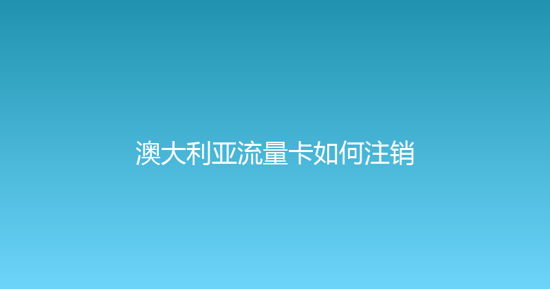 澳大利亚流量卡如何注销 
