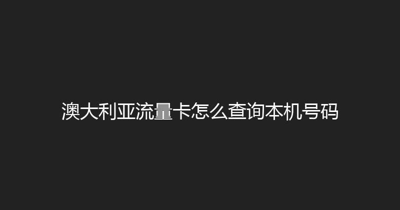 澳大利亚流量卡怎么查询本机号码 