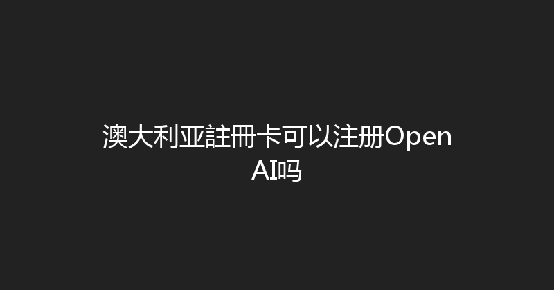 澳大利亚註冊卡可以注册OpenAI吗 