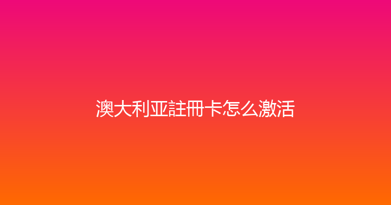 澳大利亚註冊卡怎么激活 