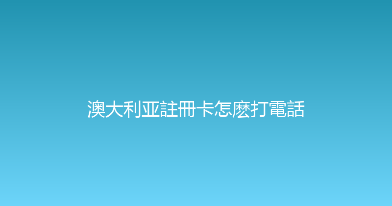 澳大利亚註冊卡怎麽打電話 