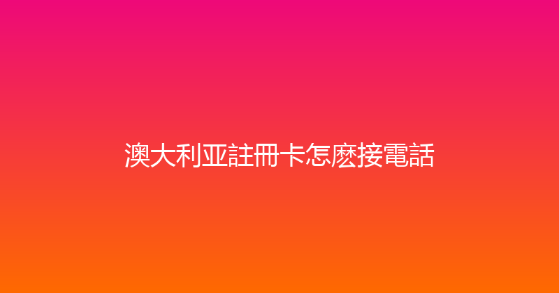 澳大利亚註冊卡怎麽接電話 
