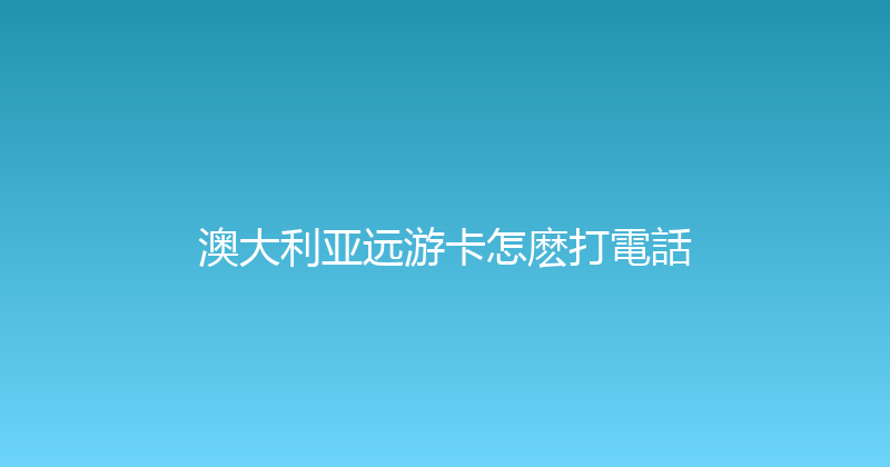 澳大利亚远游卡怎麽打電話 