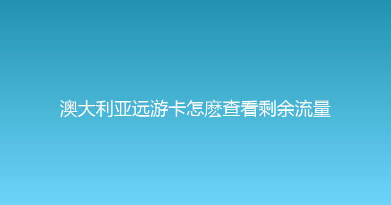 澳大利亚远游卡怎麽查看剩余流量 