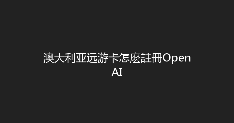 澳大利亚远游卡怎麽註冊OpenAI 