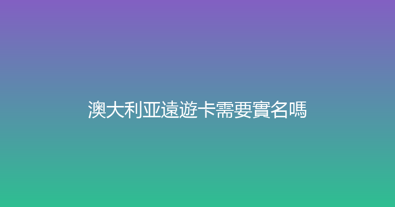 澳大利亚遠遊卡需要實名嗎 