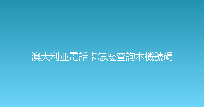 澳大利亚電話卡怎麽查詢本機號碼 