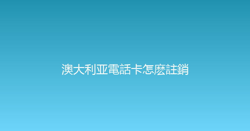 澳大利亚電話卡怎麽註銷 