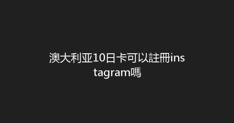 澳大利亚10日卡可以註冊instagram嗎 