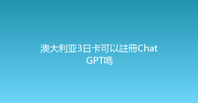 澳大利亚3日卡可以註冊ChatGPT嗎 