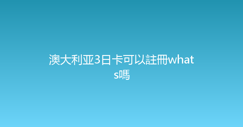 澳大利亚3日卡可以註冊whats嗎 