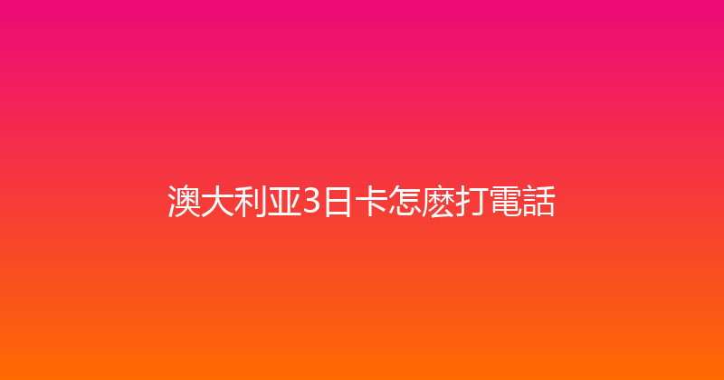 澳大利亚3日卡怎麽打電話 