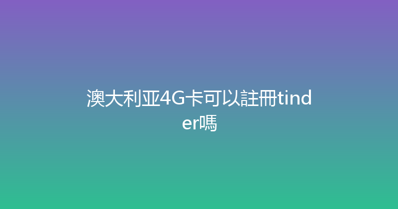 澳大利亚4G卡可以註冊tinder嗎 