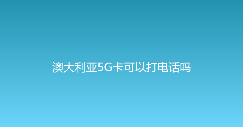 澳大利亚5G卡可以打电话吗 