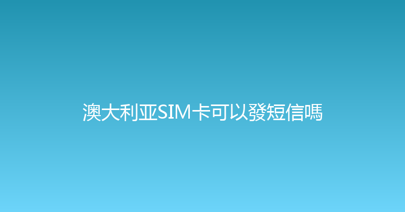 澳大利亚SIM卡可以發短信嗎 