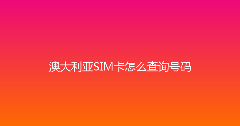 澳大利亚SIM卡怎么查询号码 