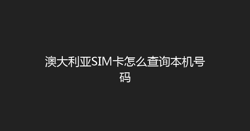澳大利亚SIM卡怎么查询本机号码 