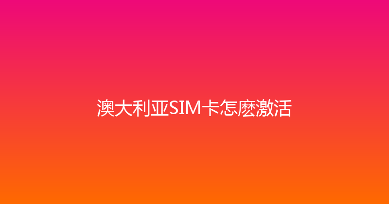 澳大利亚SIM卡怎麽激活 