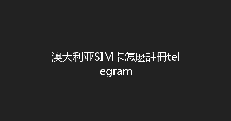 澳大利亚SIM卡怎麽註冊telegram 