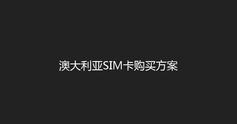 澳大利亚SIM卡购买方案 