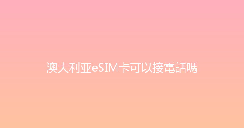 澳大利亚eSIM卡可以接電話嗎 