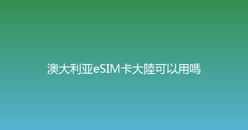 澳大利亚eSIM卡大陸可以用嗎 