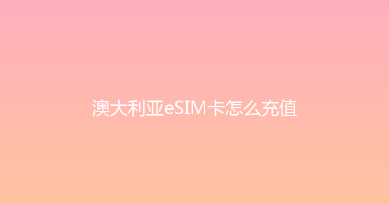 澳大利亚eSIM卡怎么充值 