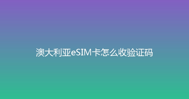 澳大利亚eSIM卡怎么收验证码 