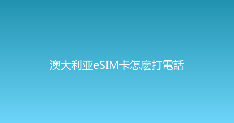 澳大利亚eSIM卡怎麽打電話 