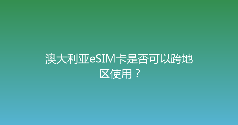 澳大利亚eSIM卡是否可以跨地区使用？ 
